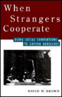 When Strangers Cooperate: Using Social Conventions to Govern Ourselves - David W. Brown