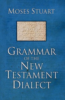 Grammar of the New Testament Dialect - Moses Stuart