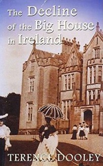 The Decline Of The Big House In Ireland: A Study Of Irish Landed Families, 1860 1960 - Terence A.M. Dooley