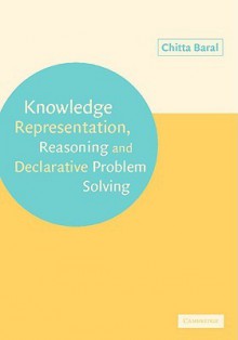 Knowledge Representation, Reasoning and Declarative Problem Solving - Chitta Baral