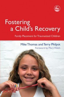 Fostering a Child's Recovery: Family Placement for Traumatized Children - Terry Philpot, Mike Thomas, Mary Walsh