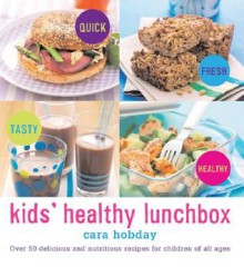 Kids' Healthy Lunchbox: Over 50 Delicious and Nutritious Recipes for Children of All Ages - Cara Hobday