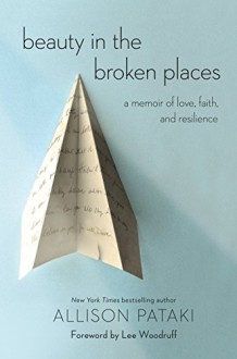 Beauty in the Broken Places: A Memoir of Love, Faith, and Resilience - Allison Pataki, Lee Woodruff