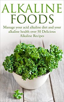 Alkaline: Alkaline Guide for Your pH Balance Diet Plan to Manage your acid -alkaline diet and your alkaline health (over 50 Delicious Alkaline Recipes) - Paul Anderson