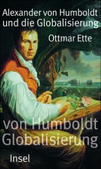 Alexander von Humboldt und die Globalisierung. Das Mobile des Wissens - Ottmar Ette