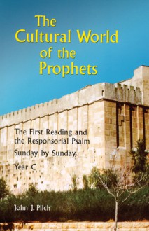 The Cultural World of the Prophets: The First Reading and the Responsorial Psalm, Sunday by Sunday, Year C - John J. Pilch