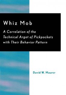 Whiz Mob: A Correlation of the Technical Argot of Pickpockets with Their Behavior Pattern - David W. Maurer