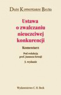 Ustawa o zwalczaniu nieuczciwej konkurencji. Komentarz - Janusz Szwaja, Andrzej Jakubecki, Marian Kępiński, Marek Mozgawa, Maria Poźniak-Niedzielska, Ryszard Skubisz, Sołtysiński Stanisław, Tadeusz Skoczny, Irena Wiszniewska, Bernatt Maciej, Całka Edyta, Szymon Gogulski, Katarzyna Jasińska, Kępiński Jakub, Agnieszka Kubiak-C