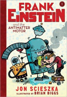 Frank Einstein and the Antimatter Motor - Jon Scieszka, Brian Biggs
