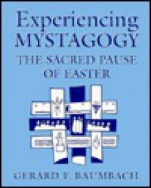 Experiencing Mystagogy: The Sacred Pause of Easter - Gerald F. Baumbach