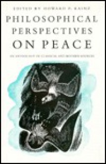 Philosophical Perspectives On Peace: Anthology Of Classical & Modern Sources - Howard P. Kainz