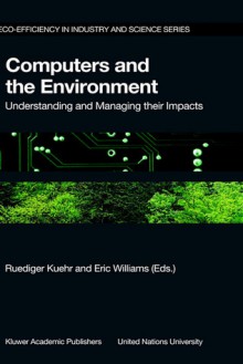 Computers and the Environment: Understanding and Managing Their Impacts - Ruediger Kuehr, Eric Williams