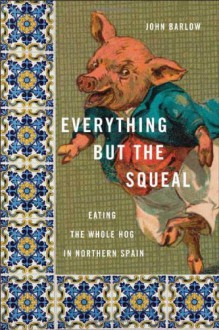 Everything but the Squeal: Eating the Whole Hog in Northern Spain - John Barlow