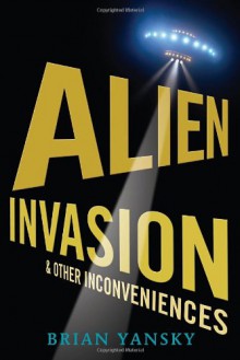 Alien Invasion and Other Inconveniences - Brian Yansky