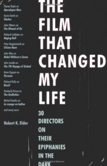 The Film That Changed My Life: 30 Directors on Their Epiphanies in the Dark - Robert K. Elder