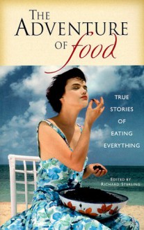 The Adventure of Food: True Stories of Eating Everything - Richard Sterling