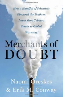 Merchants of Doubt: How a Handful of Scientists Obscured the Truth on Issues from Tobacco Smoke to Global Warming - Naomi Oreskes, Erik M. Conway