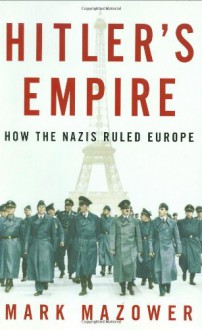 Hitler's Empire: How the Nazis Ruled Europe - Mark Mazower