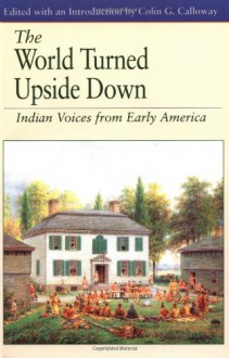 The World Turned Upside Down: Indian Voices from Early America - Colin G. Calloway