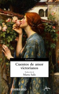 Cuentos de amor victorianos - Robert Louis Stevenson, Marta Salís, H.G. Wells, Wilkie Collins, Joseph Conrad, Anthony Trollope, E. Nesbit, Elizabeth Gaskell, John Galsworthy, George R. Gissing, Ernest Dowson, Henry Harland, Charlotte Mew, Hubert Crackanthorpe, Thomas Hardy, Oscar Wilde, Arthur Conan