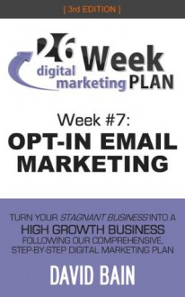 OPT-IN EMAIL MARKETING: Week #7 of the 26-Week Digital Marketing Plan [Edition 3.0] - David Bain