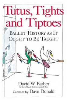 Tutus, Tights and Tiptoes: Ballet History as It Ought to Be Taught - David W. Barber