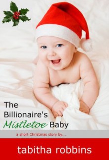 The Billionaire's Mistletoe Baby (a short Christmas story...) (Holiday Babies) - Tabitha Robbins