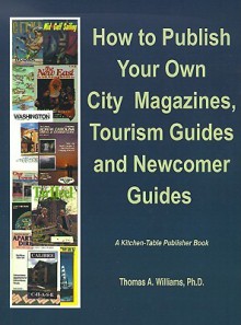 How to Publish City & Regional Magazines, Newcomer Guides, Tourism Guides and Quality of Life Magazines - Thomas A. Williams