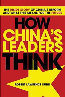 The Inside Story of China's 30 Year Reform: How China's Leaders Think and What This means for the Future - Robert Lawrence Kuhn