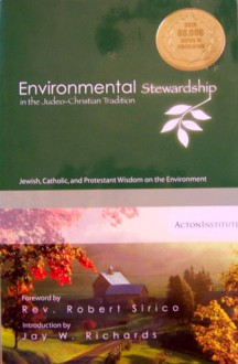 Environmental Stewardship in the Judeo-Christian Tradition: Jewish, Catholic, and Protestant Wisdom on the Environment - Acton Institute, Acton Institute, Jay W. Richards, Robert Sirico