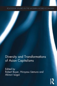 Diversity and Transformations of Asian Capitalisms (Routledge Studies in the Modern World Economy) - Robert Boyer, Hiroyasu Uemura, Akinori Isogai