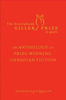 The Scotiabank Giller Prize 15 Years: An Anthology of Prize-Winning Canadian Fiction. - Alice Munro, Rohinton Mistry, Michael Ondaatje, M.G. Vassanji, Elizabeth Hay, Austin Clarke, David Adams Richards, Joseph Boyden, Richard B. Wright, Vincent Lam, Marina Endicott, David Bergen, Mary Swan, Bonnie Burnard, Rawi Hage, Anthony De Sa, Jack Rabinovich, Mordecai 