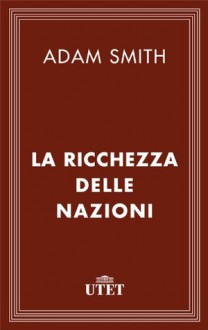 La Ricchezza Delle Nazioni (Classici dell'economia) (Italian Edition) - Adam Smith, A. Bagiotti, T. Bagiotti