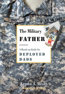 The Military Father: A Hands-on Guide for Deployed Dads - Armin A. Brott