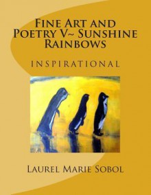 Fine Art and Poetry V Sunshine Rainbows - Laurel Marie Sobol