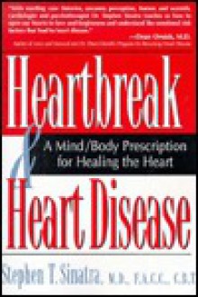 Heartbreak and Heart Disease: A Mind/Body Prescription for Healing the Heart - Stephen Sinatra