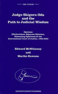 Judge Shigeru Oda and the Path to Judicial Wisdom: Opinions (Declarations, Separate Opinions, Dissenting Opinions) on the International Court of Justic - Edward McWhinney, Mariko Kawano