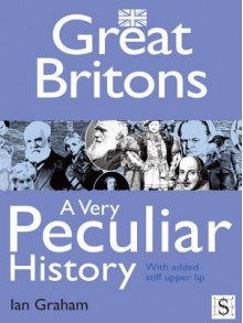 Great Britons, a Very Peculiar History - Ian Graham