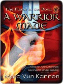 A Warrior Made [The Flame in the Bowl Book Two] - Marc Vun Kannon