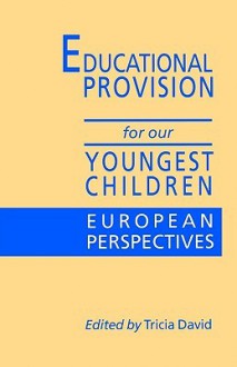 Educational Provision for Our Youngest Children: European Perspectives - Tricia David