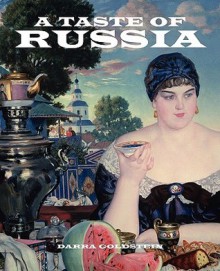 A Taste of Russia: A Cookbook of Russian Hospitality - Darra Goldstein