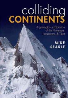 Colliding Continents: A geological exploration of the Himalaya, Karakoram, and Tibet - Mike Searle