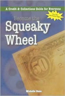 Become the Squeaky Wheel: A Credit & Collections Guide for Everyone - Michelle Dunn