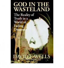 God In The Wasteland: The Reality Of Truth In A World Of Fading Dreams - David F. Wells