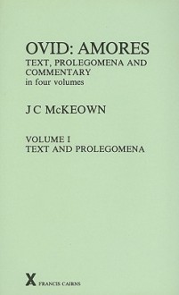 Ovid: Amores. Text, Prolegomena and Commentary in Four Volumes. Volume 1, Text and Prolegomena (ARCA, Classical and Medieval Texts, Papers and Monographs 20) (Arca, 20) - J.C. McKeown