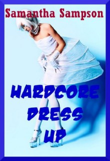 HARDCORE DRESS UP! (Five Cosplay Sex Erotica Stories) - Samantha Sampson