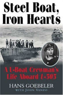 Steel Boat, Iron Hearts: A U-Boat Crewman's Life Aboard U-505 - Hans Goebeler, John Vanzo