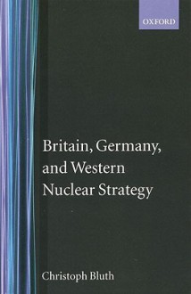 Britain, Germany, and Western Nuclear Strategy - Christoph Bluth, Robert O'Neill