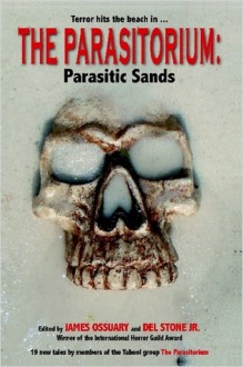 The Parasitorium: Parasitic Sands - James Ossuary, A.P. Fuchs, Scott Hancock, Keith Gouveia, Nancy Jackson, Pamela K. Kinney, Paul Harris, Del Stone Jr., Mark Anderson, Elizabeth Blue, Douglas Waltz, Caroyn Elkenberry, Elizabeth Anne Ensley, Christopher M. Knox, S.A. Parham, John Claude Smith, Kenn Stidha