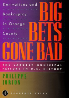 Big Bets Gone Bad: Derivatives and Bankruptcy in Orange County. the Largest Municipal Failure in U.S. History - Philippe Jorion, Robert Roper